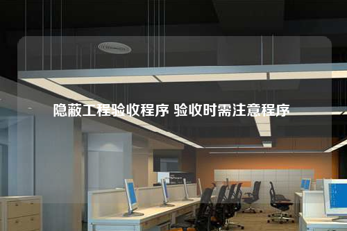 隱蔽工程驗收程序 驗收時需注意程序