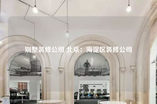 別墅裝修公司 北京:海淀區裝修公司