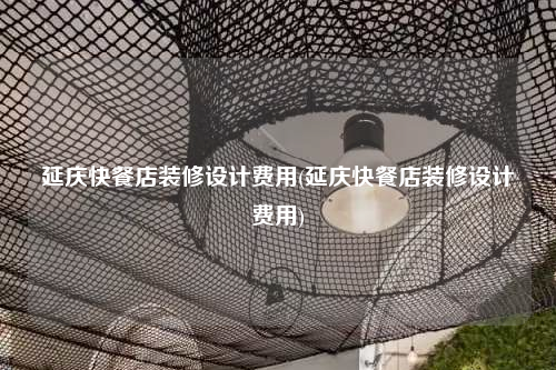 延慶快餐店裝修設計費用(延慶快餐店裝修設計費用)