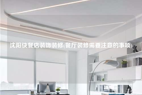 沈陽(yáng)快餐店裝飾裝修(餐廳裝修需要注意的事項(xiàng))