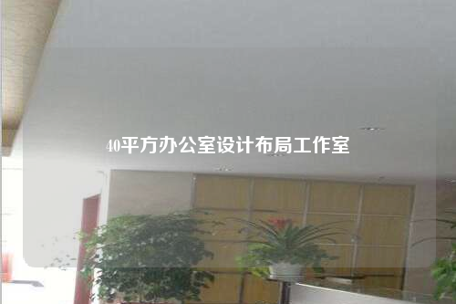 40平方辦公室設計布局工作室