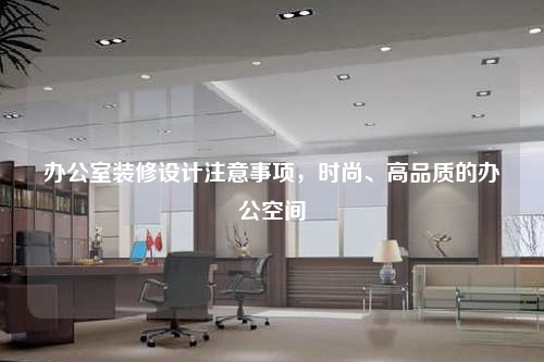 辦公室裝修設計注意事項,時尚、高品質的辦公空間