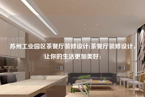 蘇州工業園區茶餐廳裝修設計(茶餐廳裝修設計,讓你的生活更加美好)