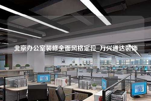 北京辦公室裝修全面風格定位_萬興通達裝飾