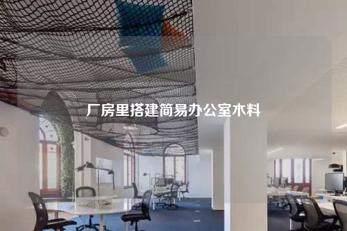 廠房里搭建簡易辦公室木料