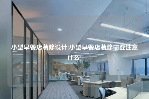 小型早餐店裝修設計(小型早餐店裝修需要注意什么)