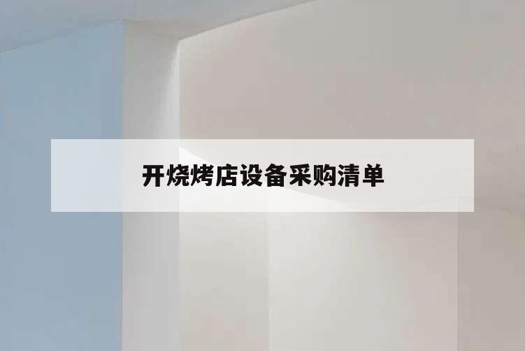 開燒烤店設備采購清單,燒烤食材采購明細