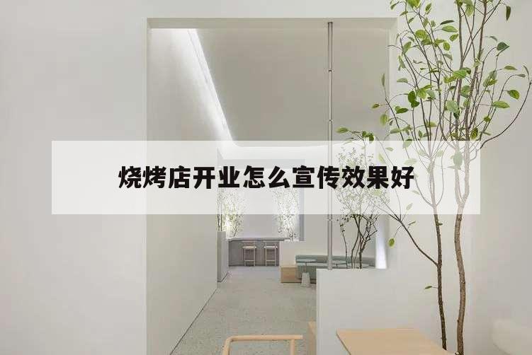 燒烤店開業(yè)怎么宣傳效果好,開燒烤店前期應該怎么宣傳