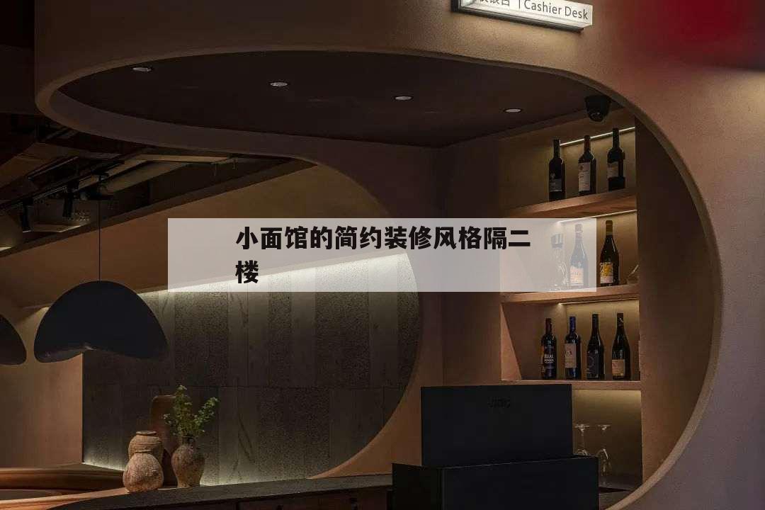 小面館的簡(jiǎn)約裝修風(fēng)格隔二樓,小面館裝修風(fēng)格 簡(jiǎn)約