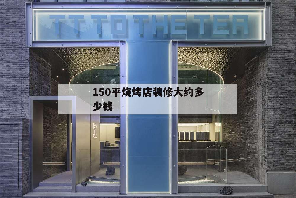 150平燒烤店裝修大約多少錢,200平米燒烤店裝修多少錢