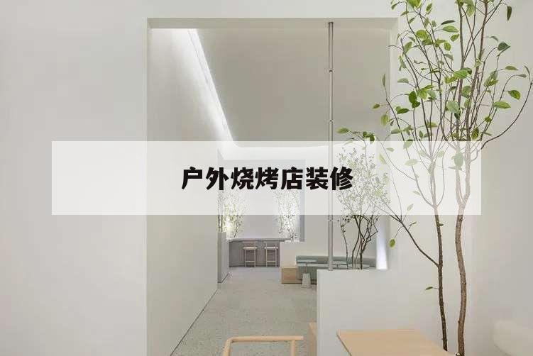 戶外燒烤店裝修,室外燒烤店個(gè)性裝修