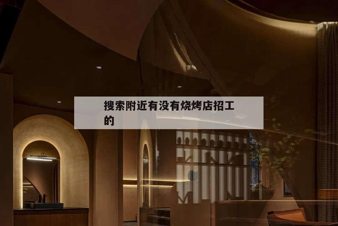 搜索附近有沒有燒烤店招工的,附近燒烤學(xué)徒招聘