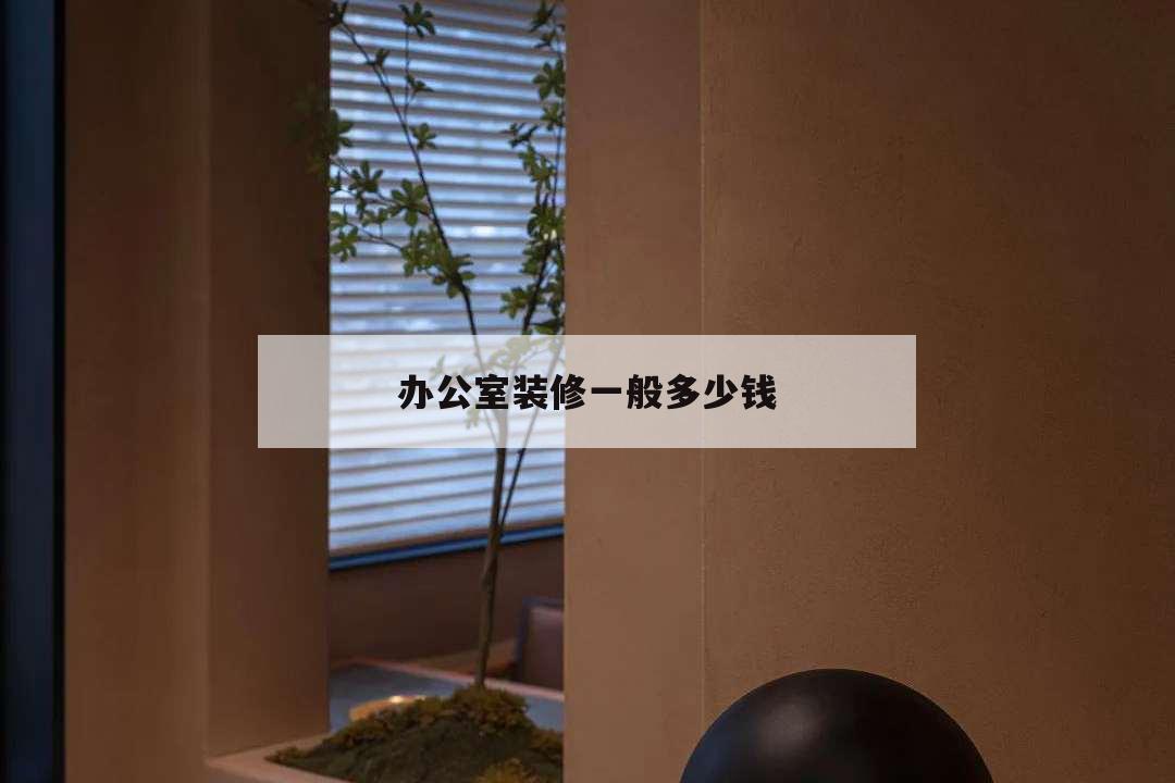 辦公室裝修一般多少錢,辦公室裝修報價