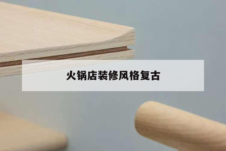 火鍋店裝修風格復古,仿古火鍋店裝修風格圖片