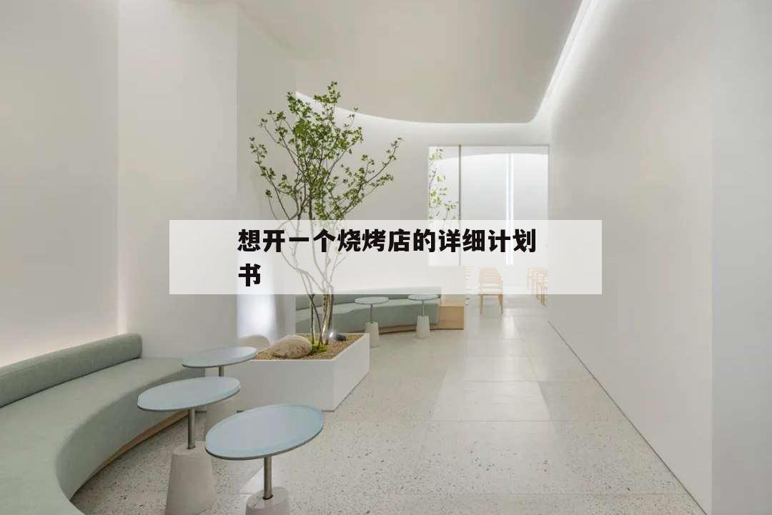 想開一個燒烤店的詳細計劃書,如何經(jīng)營一家燒烤店 方案