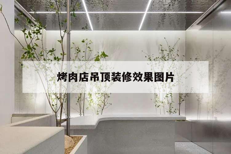 烤肉店吊頂裝修效果圖片,燒烤店吊頂圖