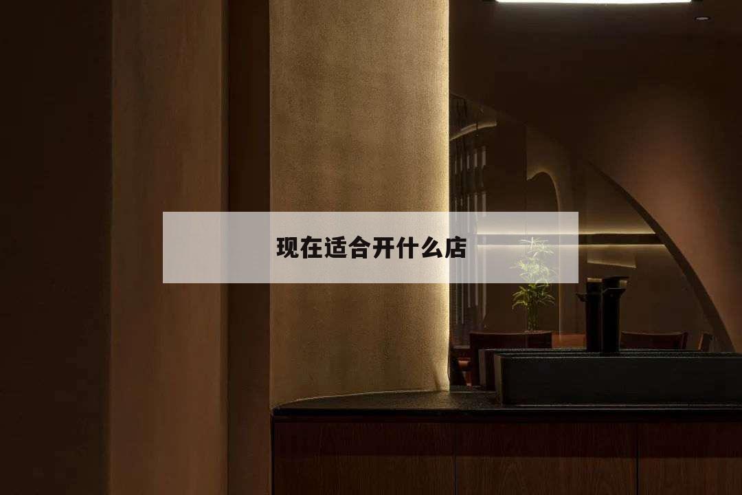 現在適合開什么店,開家什么店前景比較好