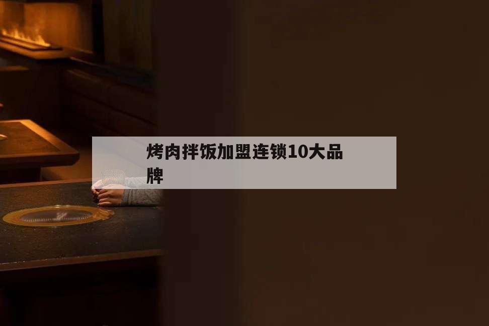 烤肉拌飯加盟連鎖10大品牌,烤肉拌飯加盟排行榜名字