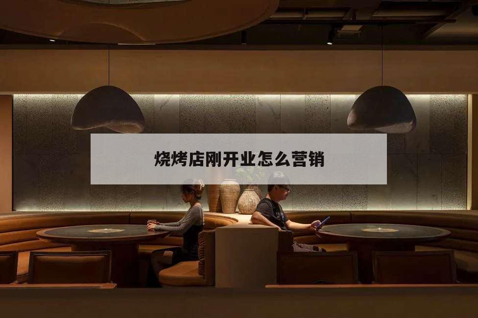 燒烤店剛開業(yè)怎么營銷,剛開業(yè)的燒烤店如何做宣傳