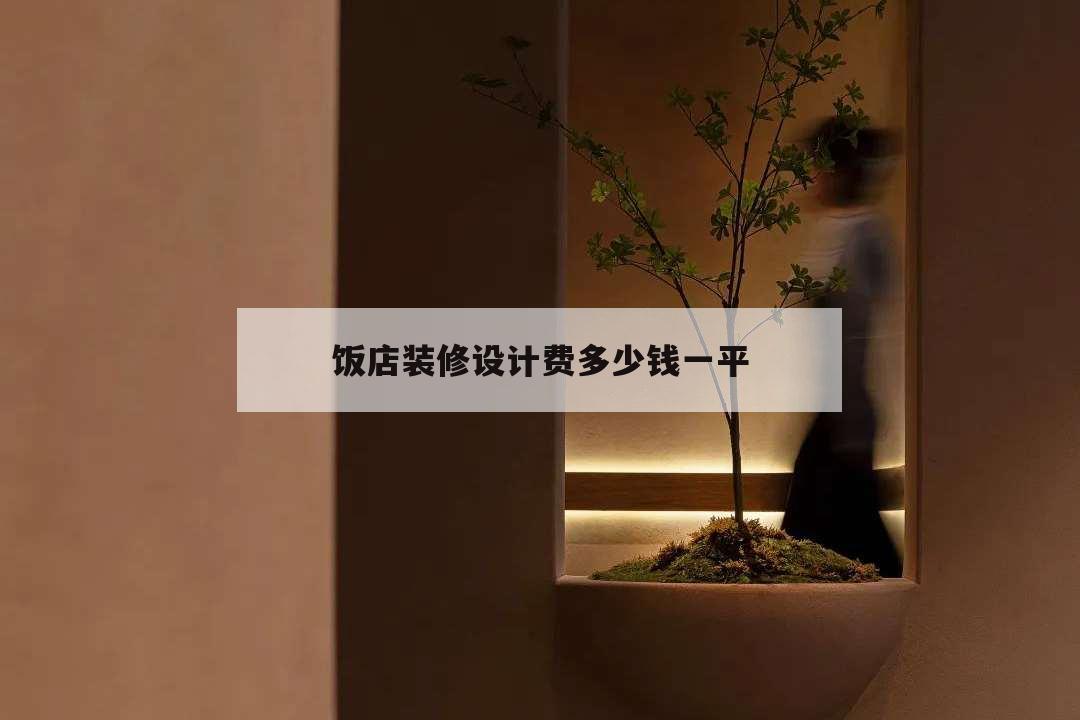 飯店裝修設(shè)計費多少錢一平,飯店設(shè)計費用一般在多少錢一平