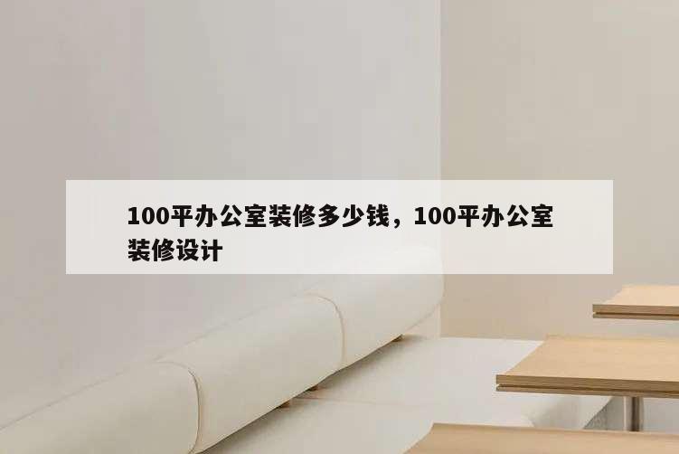 100平辦公室裝修多少錢(qián),100平辦公室裝修設(shè)計(jì)