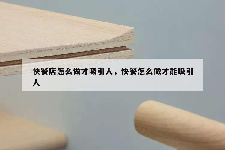 快餐店怎么做才吸引人,快餐怎么做才能吸引人