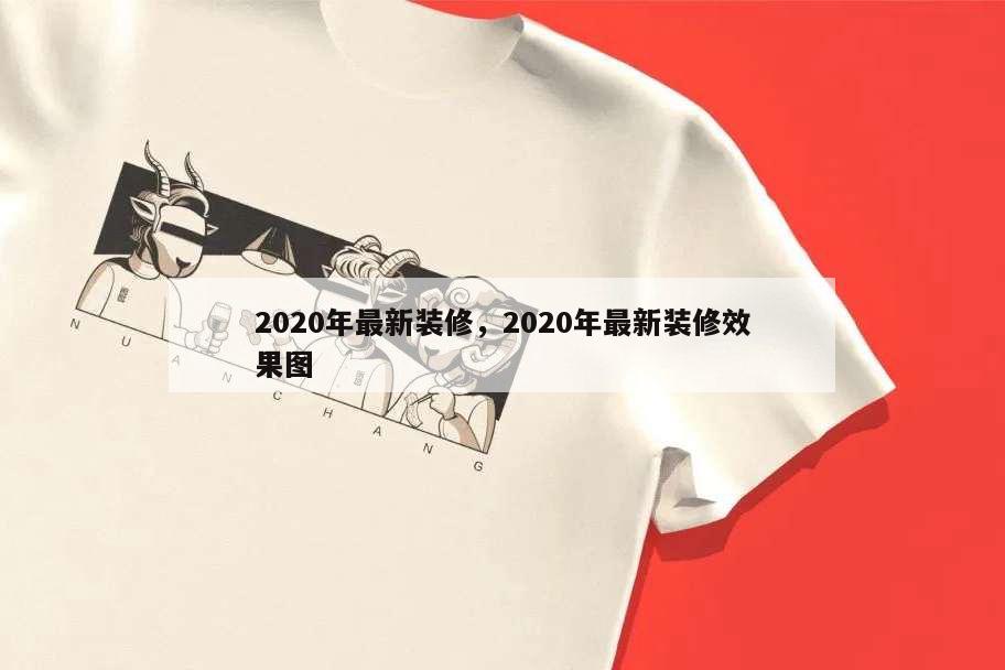 2020年最新裝修,2020年最新裝修效果圖