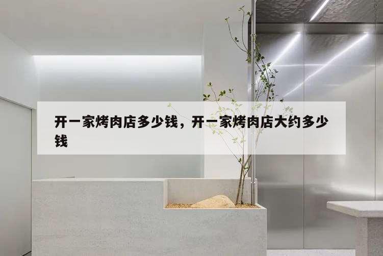 開一家烤肉店多少錢,開一家烤肉店大約多少錢