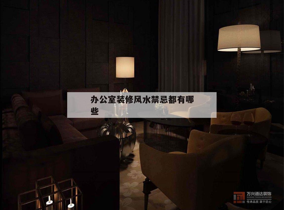 辦公室裝修風水禁忌都有哪些,這些辦公室風水禁忌千萬不要犯