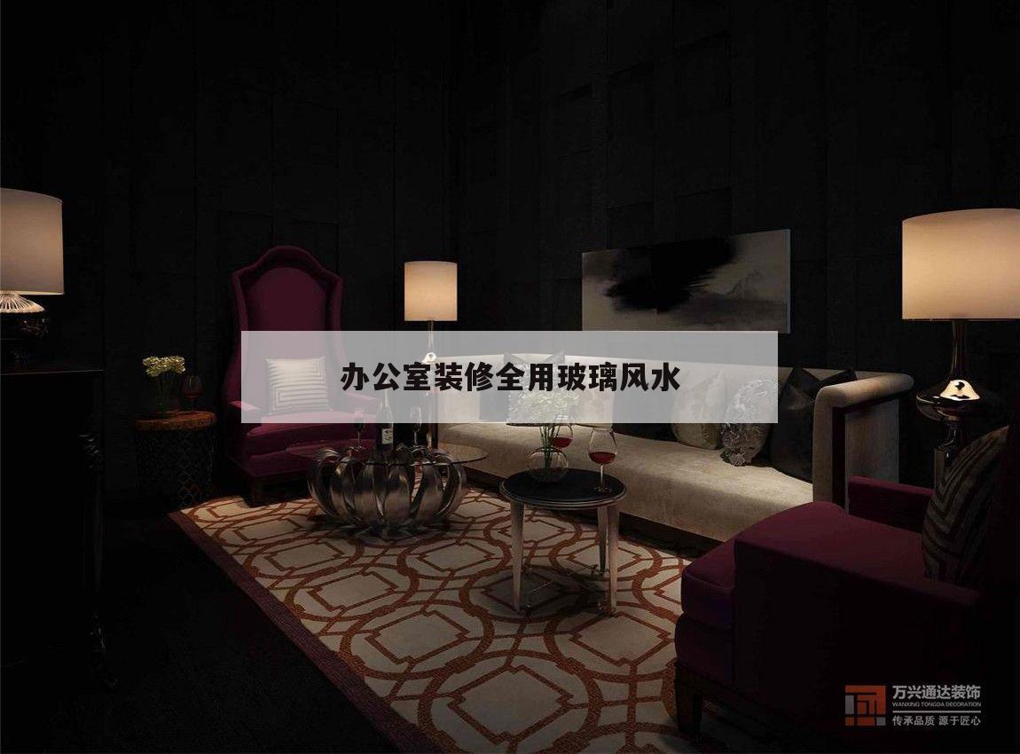 辦公室裝修全用玻璃風水,辦公室四面都是玻璃 風水