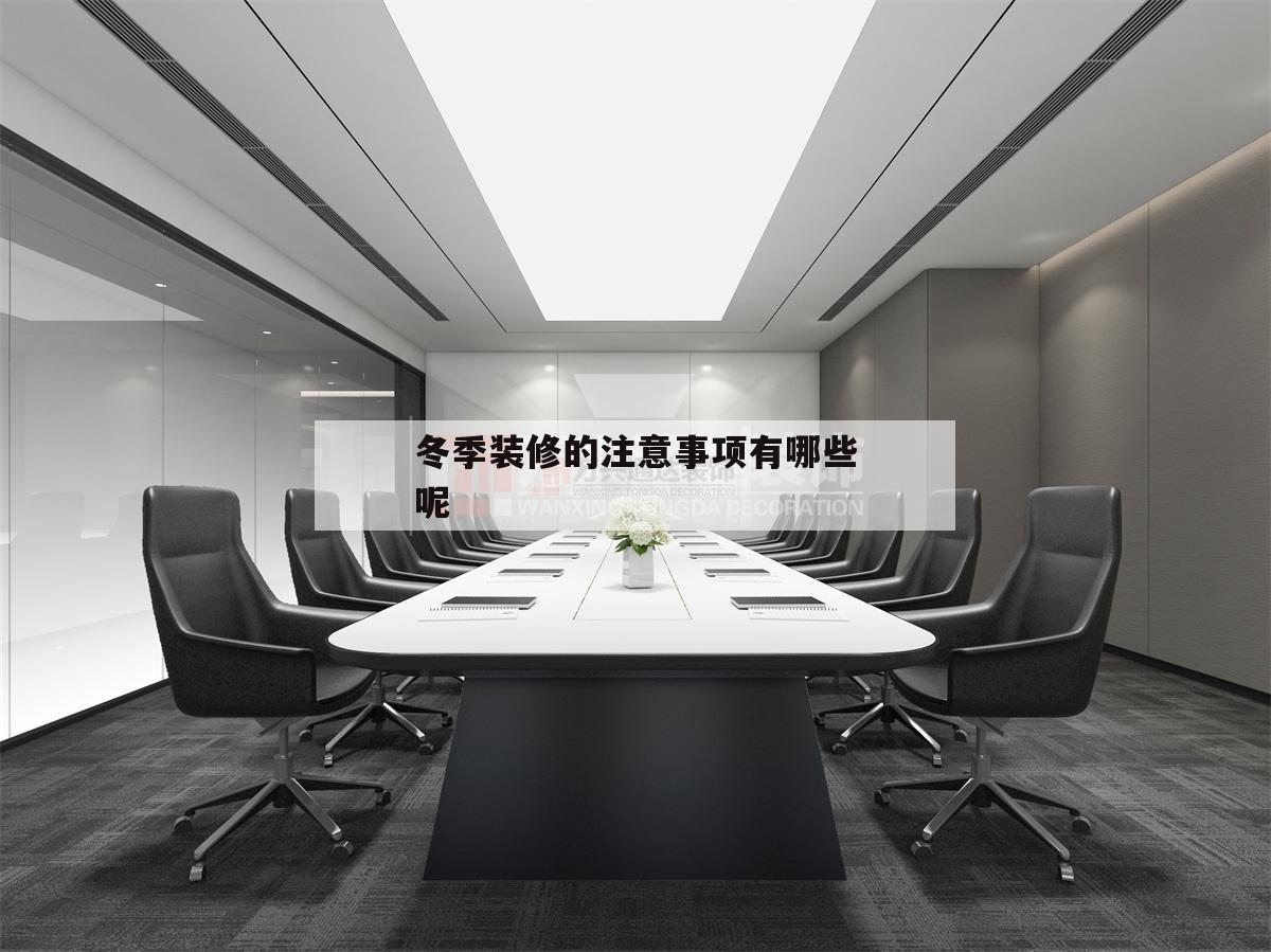 關(guān)于冬季裝修的注意事項(xiàng)有哪些呢的信息