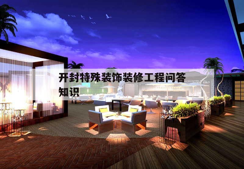 開封特殊裝飾裝修工程問答知識的簡單介紹