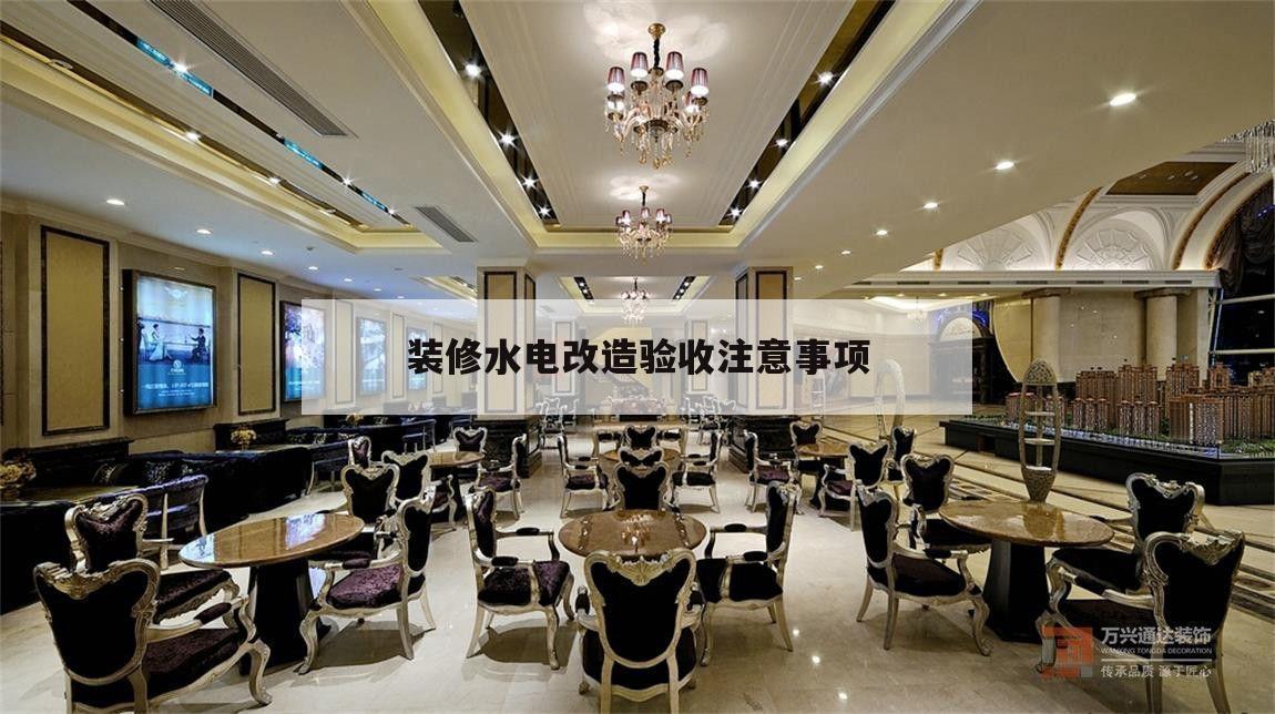 裝修水電改造驗收注意事項,房屋裝修水電改造需要驗收什么